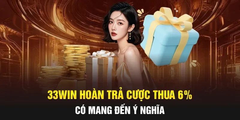 33WIN hoàn trả cược thua 6% có mang đến ý nghĩa