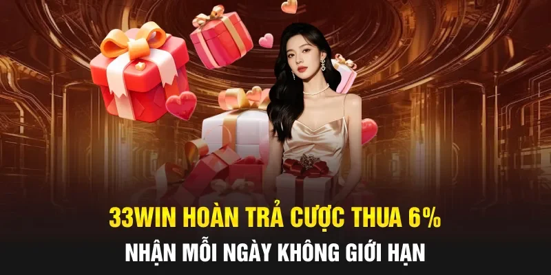 33WIN Hoàn Trả Cược Thua 6% - Nhận Mỗi Ngày Không Giới Hạn