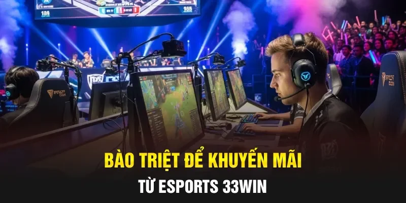 Bào triệt để khuyến mãi từ Esports 33WIN