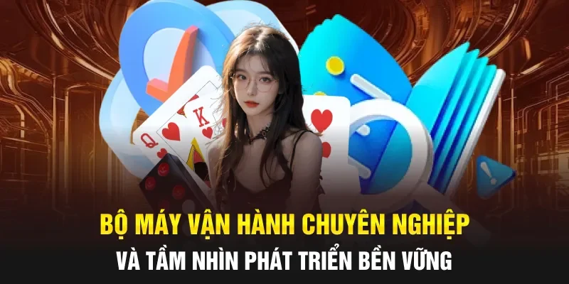 Bộ máy vận hành chuyên nghiệp và tầm nhìn phát triển bền vững
