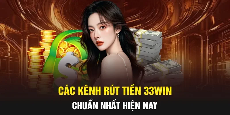 Các kênh rút tiền 33WIN chuẩn nhất hiện nay