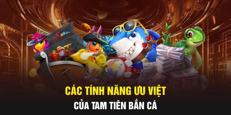 Các tính năng ưu việt của Tam tiên bắn cá