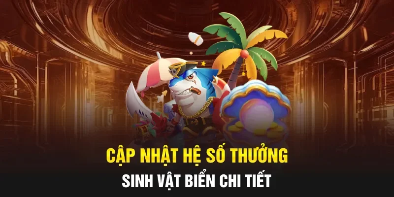 Cập nhật hệ số thưởng sinh vật biển chi tiết