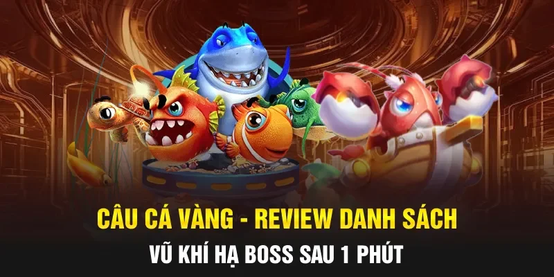 Câu Cá Vàng - Review Danh Sách Vũ Khí Hạ Boss Sau 1 Phút