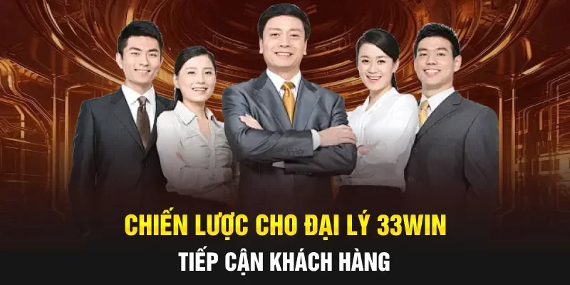 Chiến lược cho đại lý 33WIN tiếp cận khách hàng