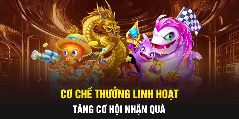 Cơ chế thưởng linh hoạt tăng cơ hội nhận quà