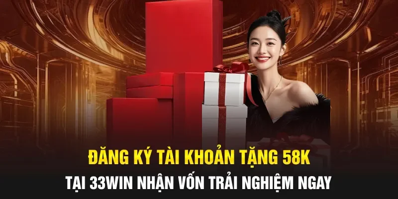 Đăng Ký Tài Khoản Tặng 58K Tại 33WIN Nhận Vốn Trải Nghiệm Ngay