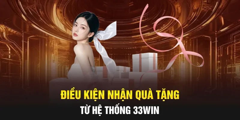 Điều kiện nhận quà tặng từ hệ thống 33WIN
