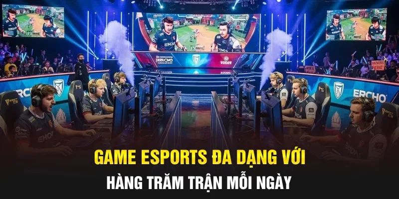 Game Esports đa dạng với hàng trăm trận mỗi ngày