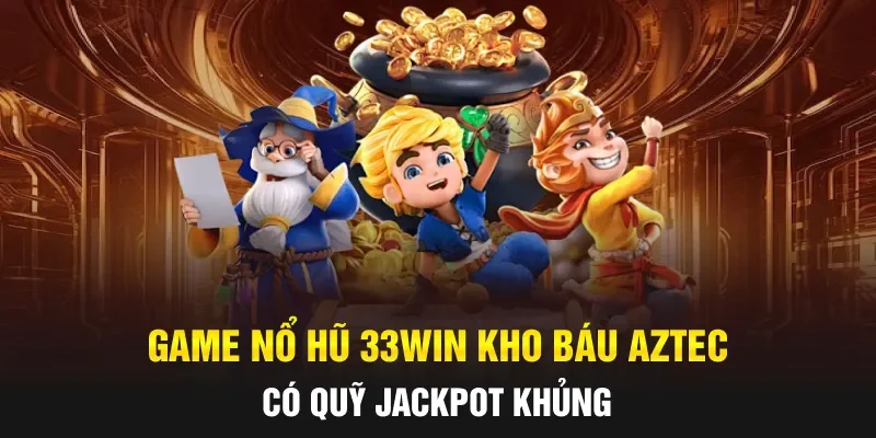 Game nổ hũ 33WIN Kho Báu Aztec có quỹ Jackpot khủng