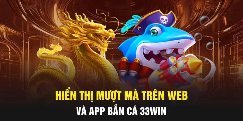 Hiển thị mượt mà trên web và app bắn cá 33WIN