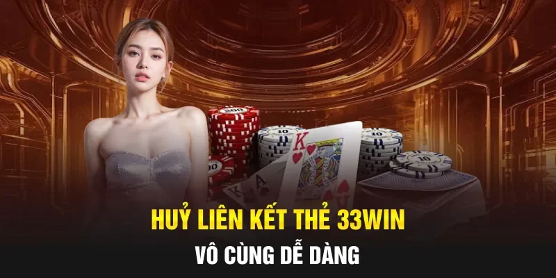 Huỷ liên kết thẻ 33WIN vô cùng dễ dàng