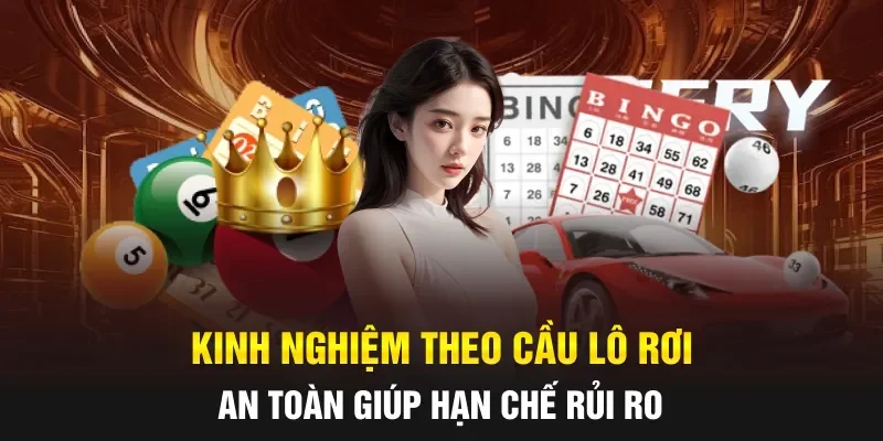 Kinh nghiệm theo cầu lô rơi an toàn giúp hạn chế rủi ro