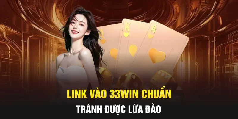 Link vào 33WIN chuẩn tránh được lừa đảo