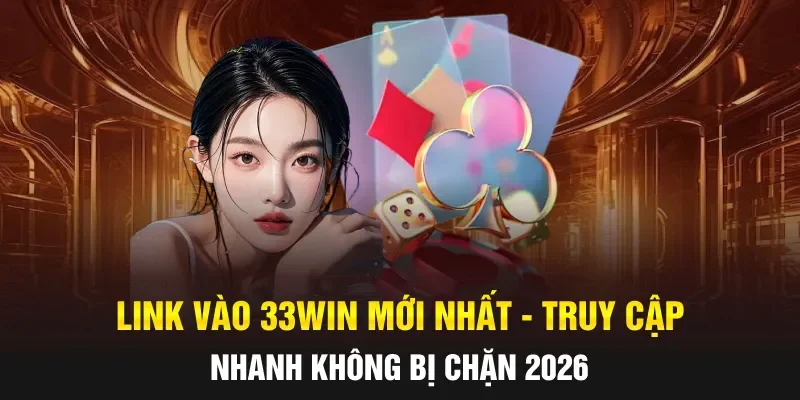 Link Vào 33WIN Mới Nhất - Truy Cập Nhanh Không Bị Chặn 2026