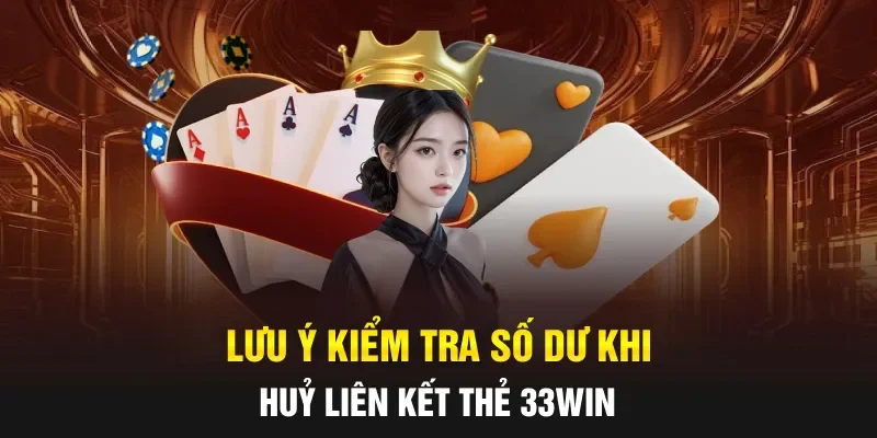 Lưu ý kiểm tra số dư khi huỷ liên kết thẻ 33WIN