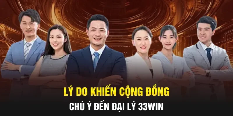 Lý do khiến cộng đồng chú ý đến đại lý 33WIN