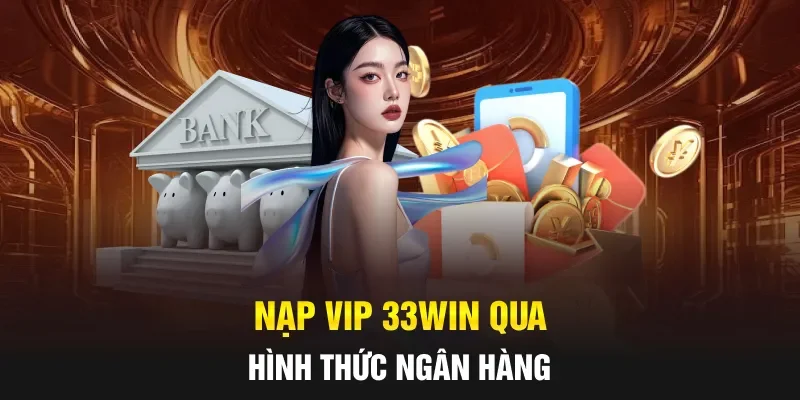 Nạp VIP 33WIN qua hình thức ngân hàng