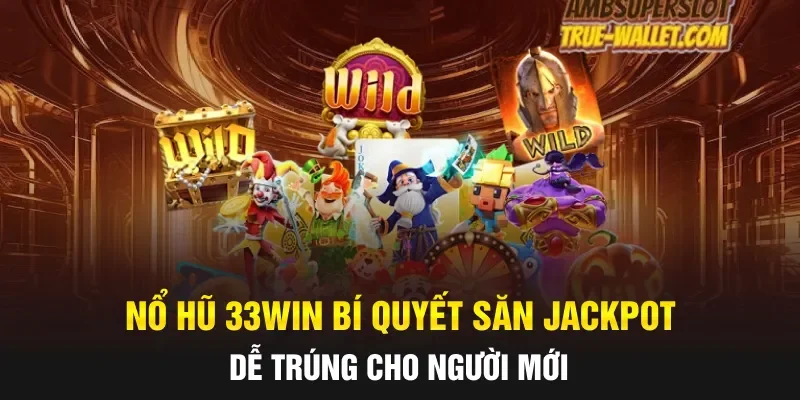 Nổ Hũ 33WIN Bí Quyết Săn Jackpot Dễ Trúng Cho Người Mới