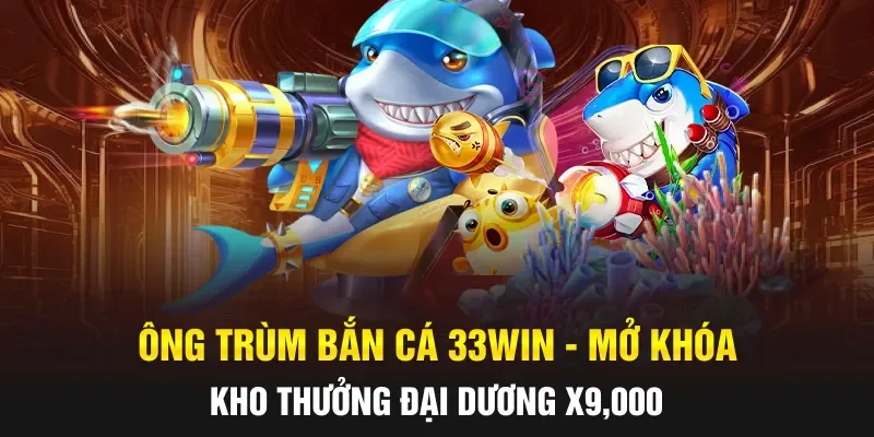 Ông Trùm Bắn Cá 33WIN - Mở Khóa Kho Thưởng Đại Dương X9,000
