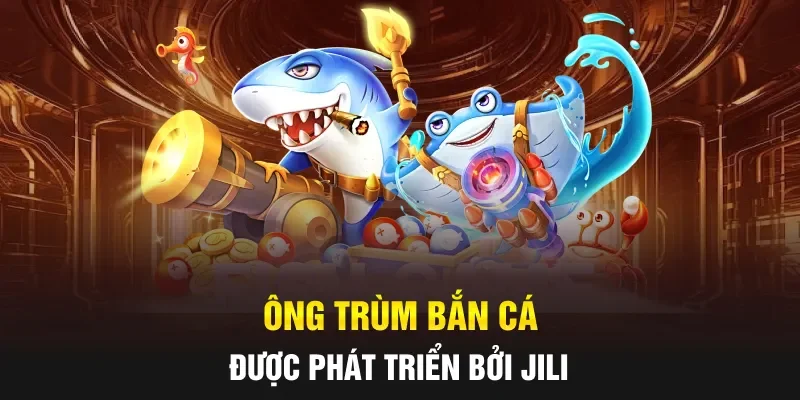 Ông Trùm Bắn Cá được phát triển bởi JILI