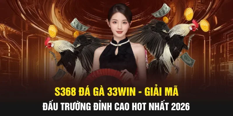 S368 Đá Gà 33WIN - Giải Mã Đấu Trường Đỉnh Cao Hot Nhất 2026