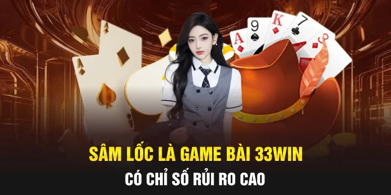 Sâm Lốc là game bài 33WIN có chỉ số rủi ro cao