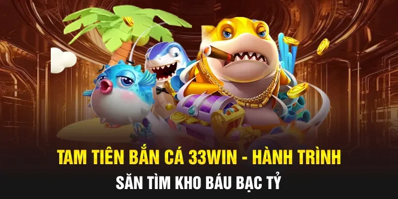 Tam Tiên Bắn Cá 33WIN - Hành Trình Săn Tìm Kho Báu Bạc Tỷ