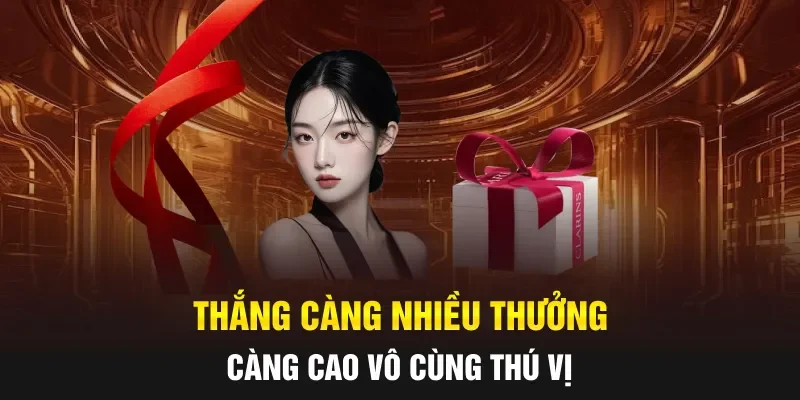 Thắng càng nhiều thưởng càng cao vô cùng thú vị