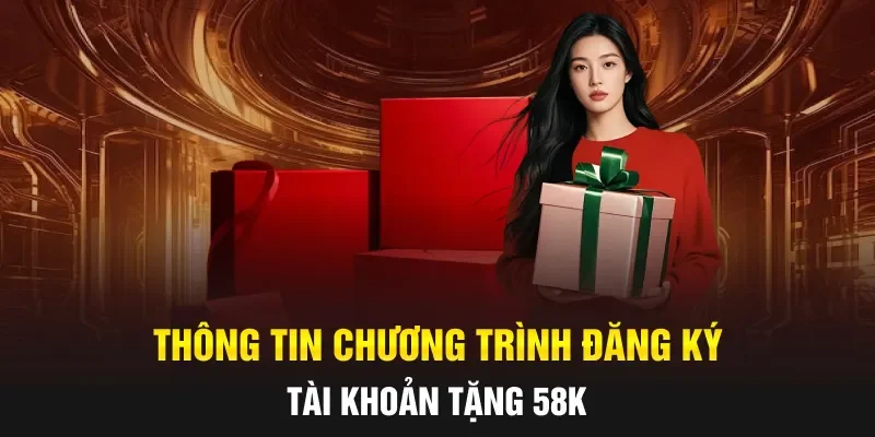 Thông tin chương trình đăng ký tài khoản tặng 58K
