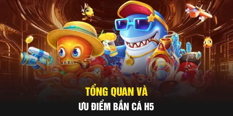 Tổng quan và ưu điểm Bắn cá H5