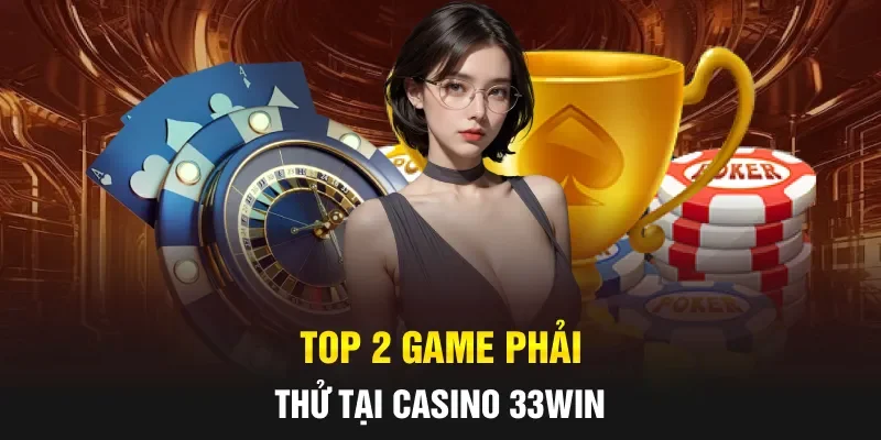 Top 2 game phải thử tại casino 33WIN